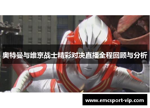 奥特曼与维京战士精彩对决直播全程回顾与分析
